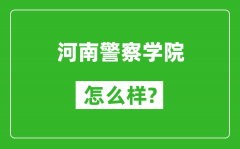 河南警察学院怎么样好不好_值得报考吗？