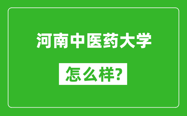 河南中医药大学怎么样好不好,值得报考吗？