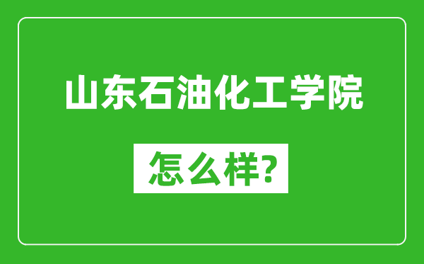 山东石油化工学院怎么样好不好,值得报考吗？