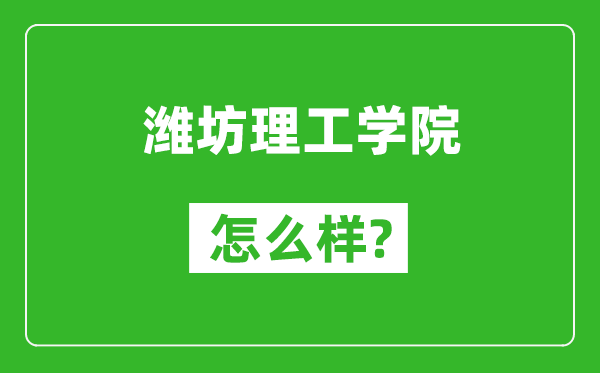 潍坊理工学院怎么样好不好,值得报考吗？