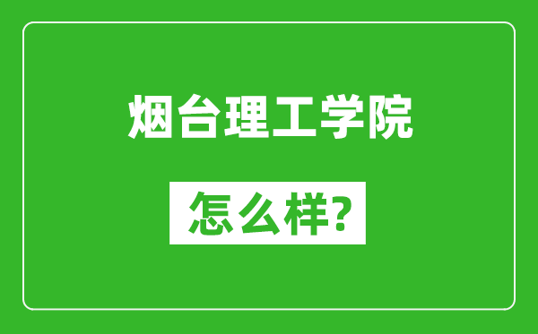 烟台理工学院怎么样好不好,值得报考吗？