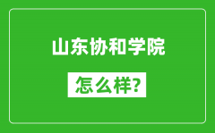 山东协和学院怎么样好不好_值得报考吗？