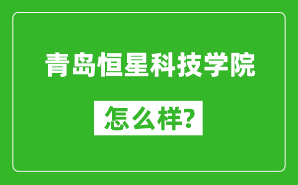 青岛恒星科技学院怎么样好不好,值得报考吗？