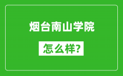 烟台南山学院怎么样好不好_值得报考吗？