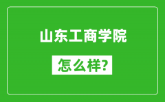 山东工商学院怎么样好不好_值得报考吗？