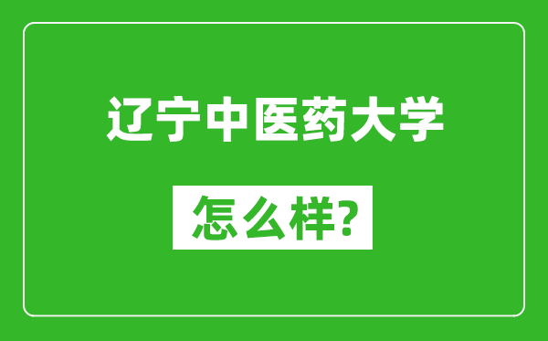 辽宁中医药大学怎么样好不好,值得报考吗？