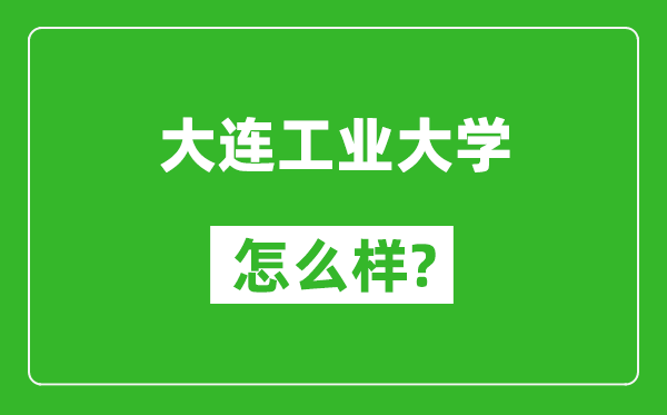 大连工业大学怎么样好不好,值得报考吗？