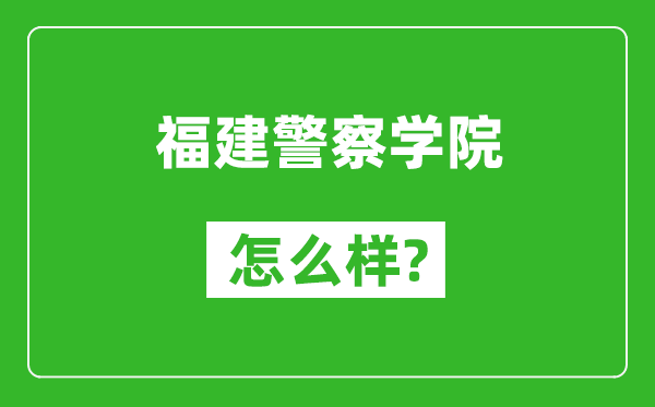 福建警察学院怎么样好不好,值得报考吗？