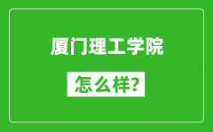 厦门理工学院怎么样好不好_值得报考吗？