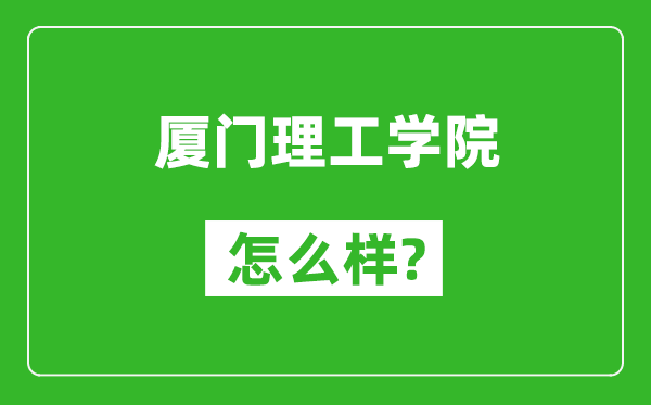 厦门理工学院怎么样好不好,值得报考吗？