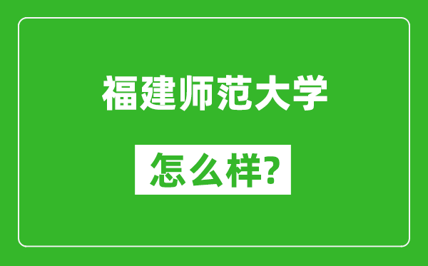 福建师范大学怎么样好不好,值得报考吗？