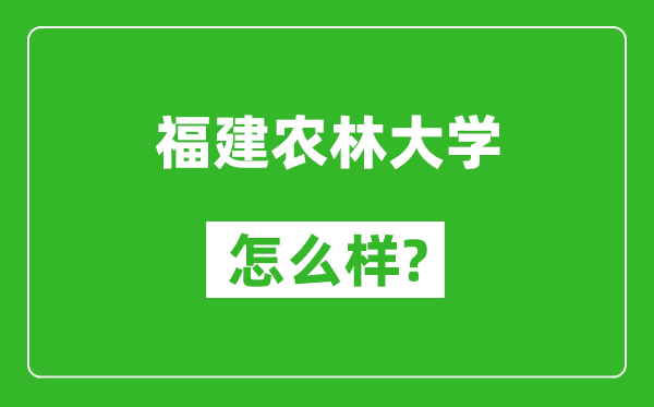 福建农林大学怎么样好不好,值得报考吗？