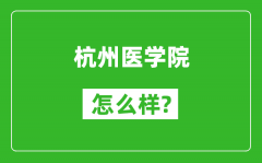 杭州医学院怎么样好不好_值得报考吗？