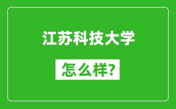 江苏科技大学怎么样好不好,值得报考吗？