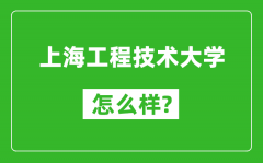 上海工程技术大学怎么样好不好_值得报考吗？