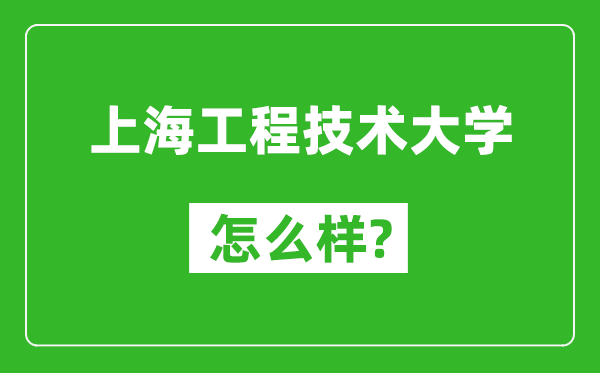 上海工程技术大学怎么样好不好,值得报考吗？