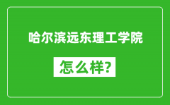 哈尔滨远东理工学院怎么样好不好_值得报考吗？