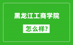 黑龙江工商学院怎么样好不好_值得报考吗？