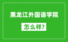 黑龙江外国语学院怎么样好不好_值得报考吗？