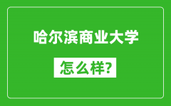 哈尔滨商业大学怎么样好不好_值得报考吗？