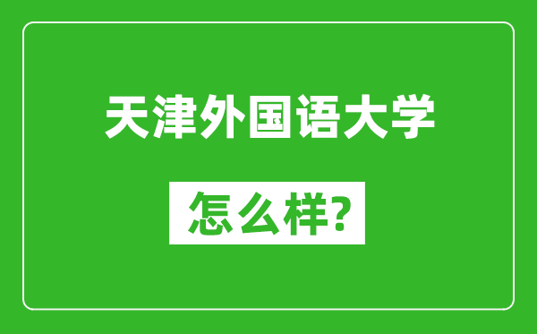 天津外国语大学怎么样好不好,值得报考吗？