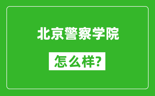 北京警察学院怎么样好不好,值得报考吗？