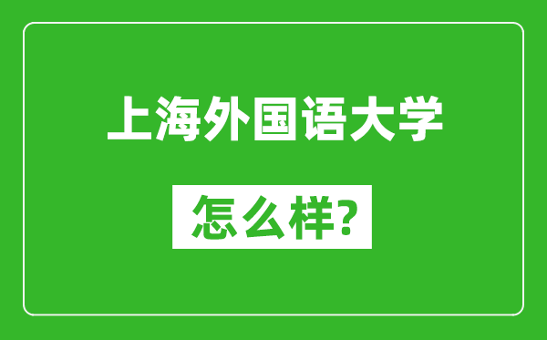 上海外国语大学怎么样好不好,值得报考吗？