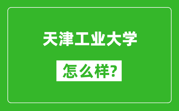 天津工业大学怎么样好不好,值得报考吗？