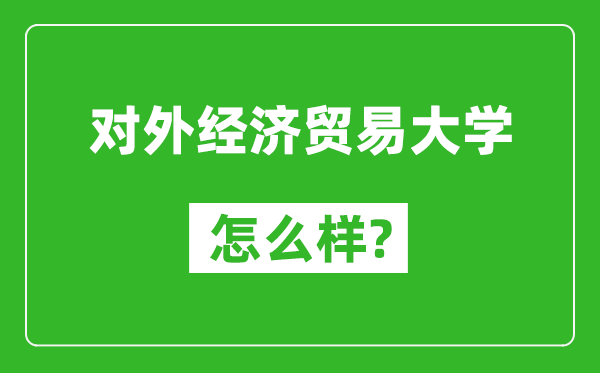 对外经济贸易大学怎么样好不好,值得报考吗？