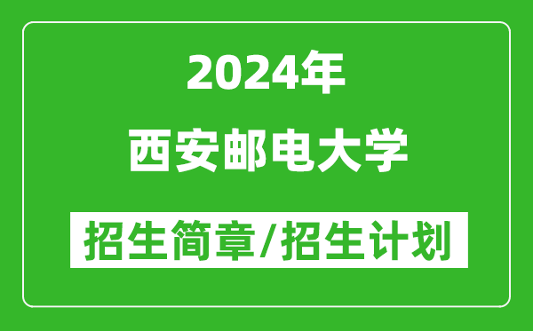 西安邮电大学2024年高考招生简章及各省招生计划人数