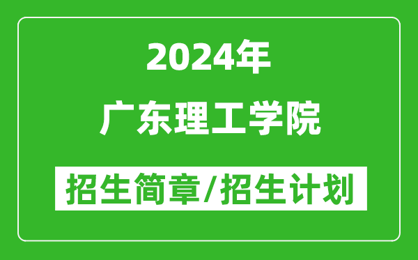 广东理工学院2024年高考招生简章及各省招生计划人数