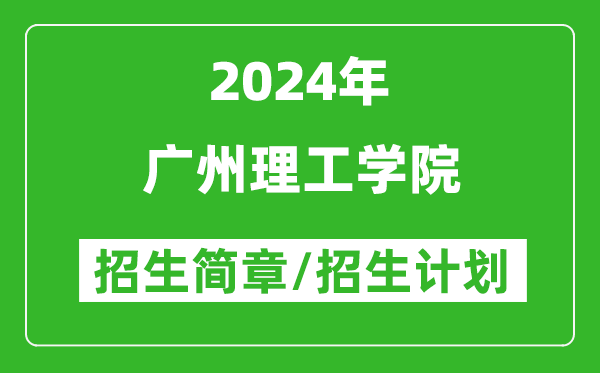 广州理工学院2024年高考招生简章及各省招生计划人数