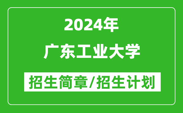 广东工业大学2024年高考招生简章及各省招生计划人数