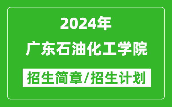 广东石油化工学院2024年高考招生简章及各省招生计划人数