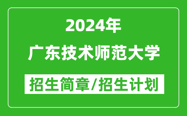 广东技术师范大学2024年高考招生简章及各省招生计划人数