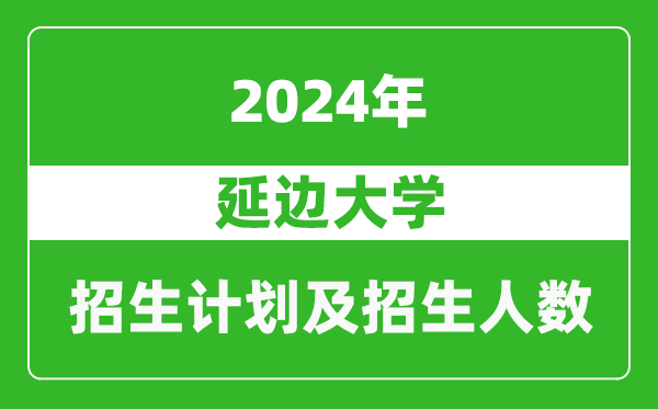 延边大学2024年在黑龙江的招生计划及招生人数