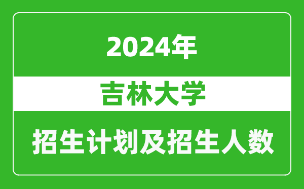 吉林大学2024年在黑龙江的招生计划及招生人数
