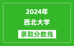 2024北京高考多少分可以上西北大学（含分数线、位次）