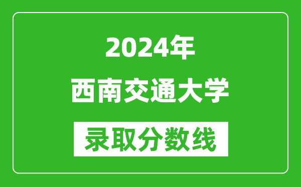 2024北京高考多少分可以上西南交通大学（含分数线、位次）