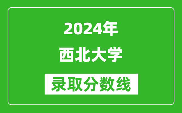 2024天津高考多少分可以上西北大学（含分数线、位次）