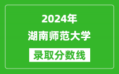 2024天津高考多少分可以上湖南师范大学（含分数线、位次）