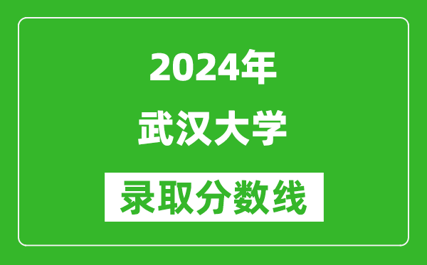 2024天津高考多少分可以上武汉大学（含分数线、位次）