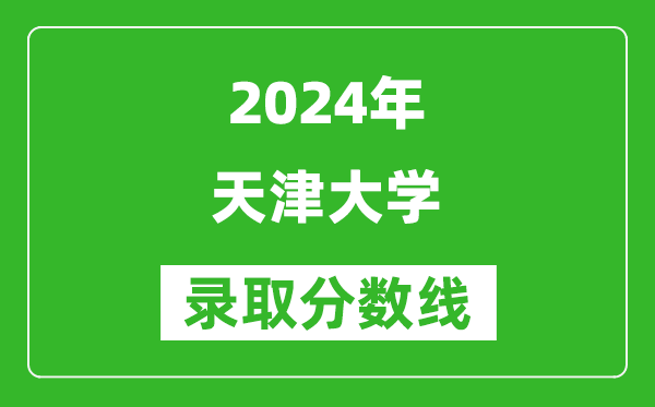 2024天津高考多少分可以上天津大学（含分数线、位次）