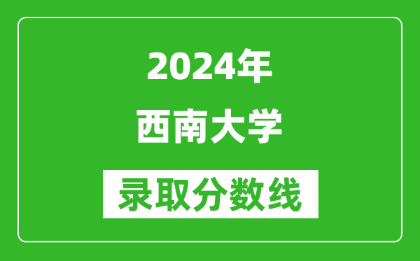 2024重庆高考多少分可以上西南大学（含分数线、位次）