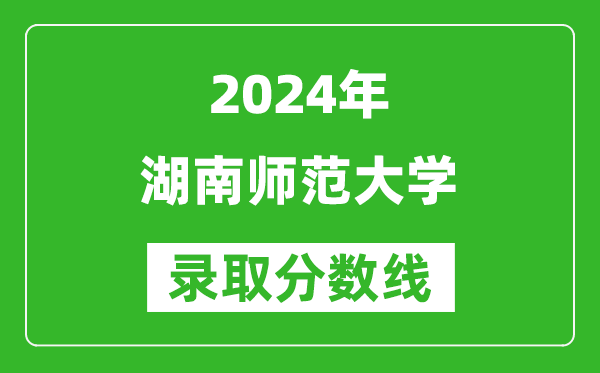 2024上海高考多少分可以上湖南师范大学（含分数线、位次）