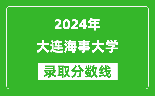 2024北京高考多少分可以上大连海事大学（含分数线、位次）