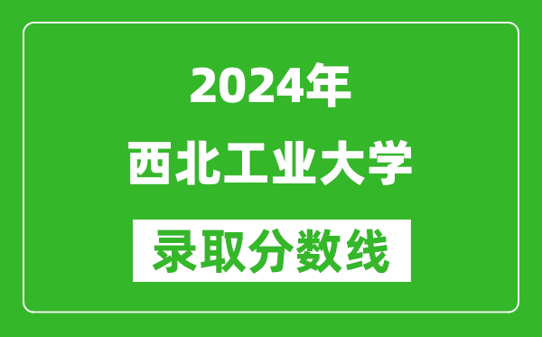 2024海南高考多少分可以上西北工业大学（含分数线、位次）