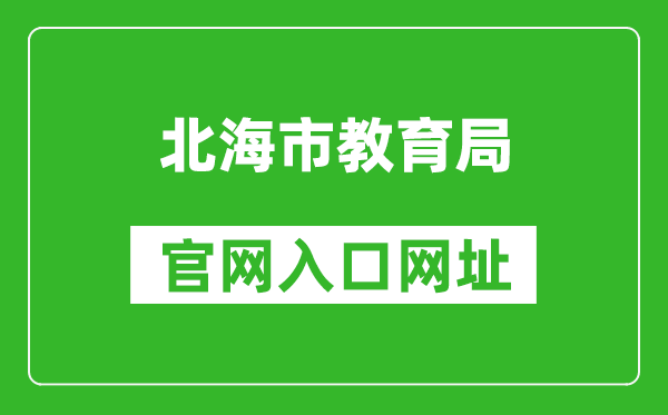 北海市教育局官网入口网址：http://www.beihai.gov.cn/xxgkbm/bhsjyj/index.shtml