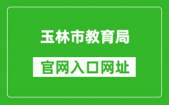 玉林市教育局官网入口网址：http://edu.yulin.gov.cn/