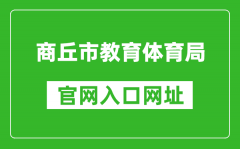 商丘市教育体育局官网入口网址：https://jytyj.shangqiu.gov.cn/